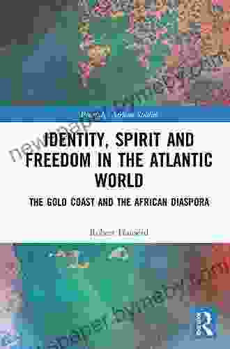 Identity Spirit And Freedom In The Atlantic World: The Gold Coast And The African Diaspora (Routledge African Studies)