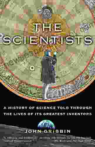 The Scientists: A History Of Science Told Through The Lives Of Its Greatest Inventors