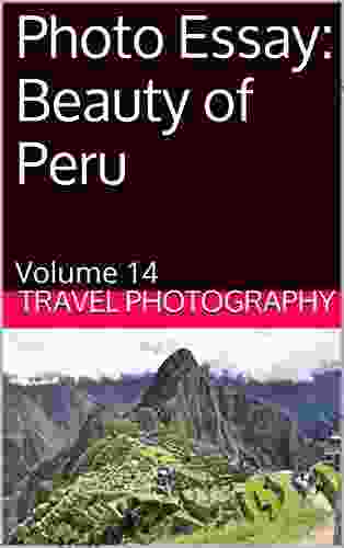 Photo Essay: Beauty Of Peru: Volume 14 (Travel Photo Essays)