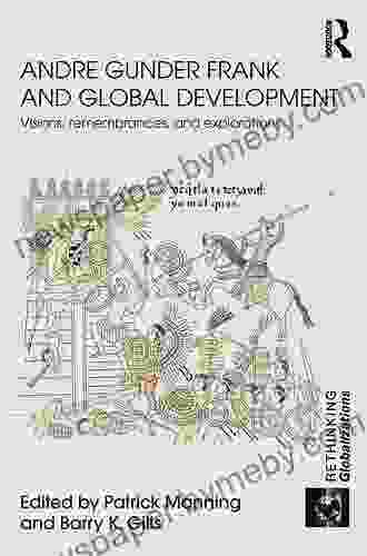 Andre Gunder Frank And Global Development: Visions Remembrances And Explorations (Rethinking Globalizations 30)