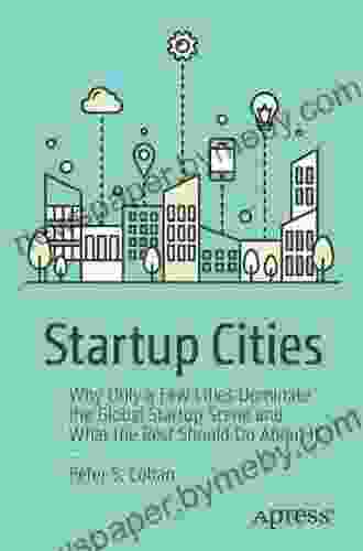 Startup Cities: Why Only A Few Cities Dominate The Global Startup Scene And What The Rest Should Do About It